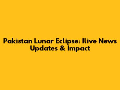 Pakistan Lunar Eclipse: Ilive News Updates & Impact
