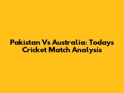 Pakistan Vs Australia: Today's Cricket Match Analysis
