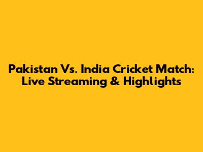 Pakistan Vs. India Cricket Match: Live Streaming & Highlights