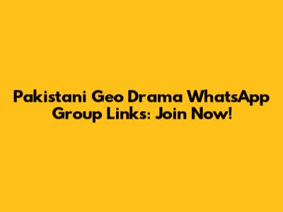 Pakistani Geo Drama WhatsApp Group Links: Join Now!