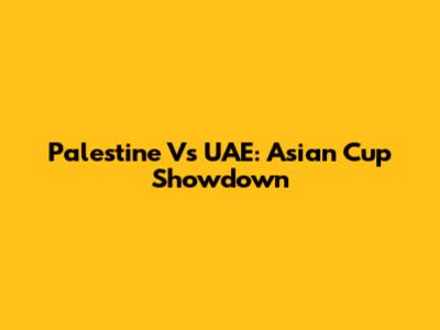 Palestine Vs UAE: Asian Cup Showdown