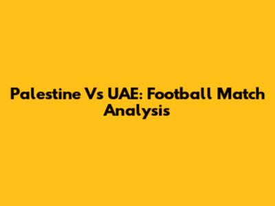 Palestine Vs UAE: Football Match Analysis