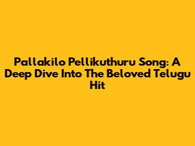 Pallakilo Pellikuthuru Song: A Deep Dive Into The Beloved Telugu Hit