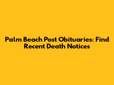 Palm Beach Post Obituaries: Find Recent Death Notices