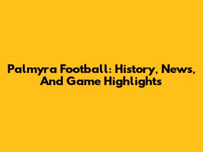 Palmyra Football: History, News, And Game Highlights