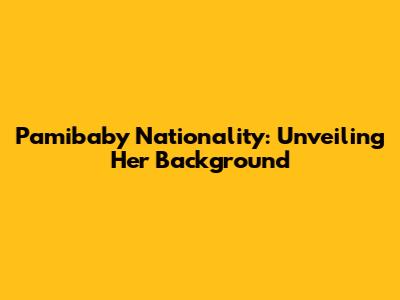 Pamibaby Nationality: Unveiling Her Background