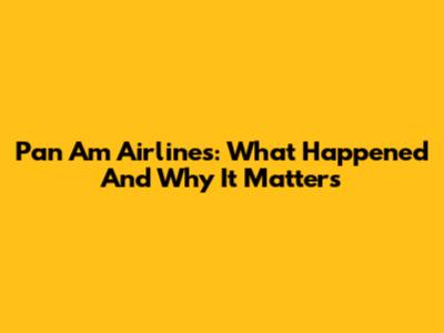 Pan Am Airlines: What Happened And Why It Matters