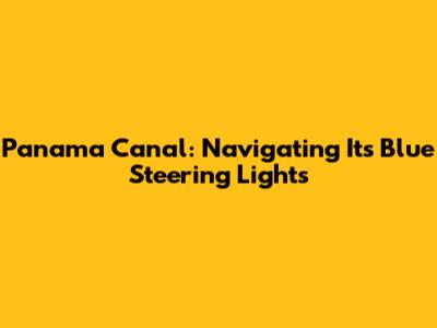 Panama Canal: Navigating Its Blue Steering Lights