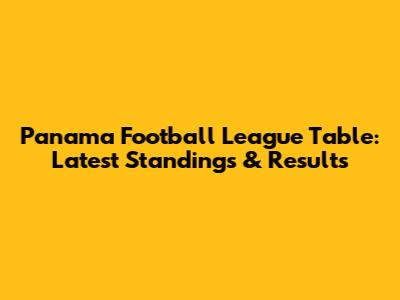 Panama Football League Table: Latest Standings & Results