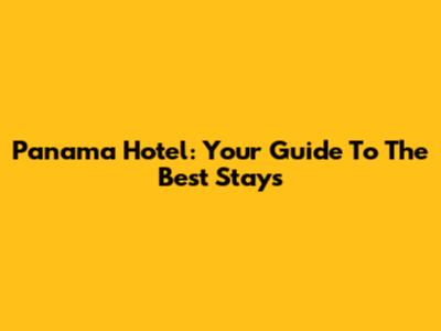 Panama Hotel: Your Guide To The Best Stays
