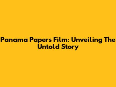 Panama Papers Film: Unveiling The Untold Story