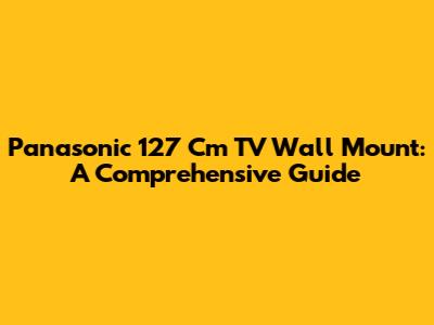 Panasonic 127 Cm TV Wall Mount: A Comprehensive Guide