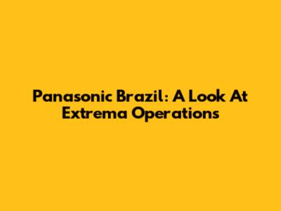 Panasonic Brazil: A Look At Extrema Operations