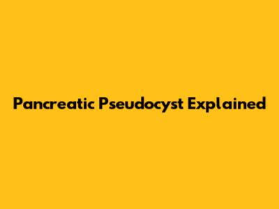 Pancreatic Pseudocyst Explained