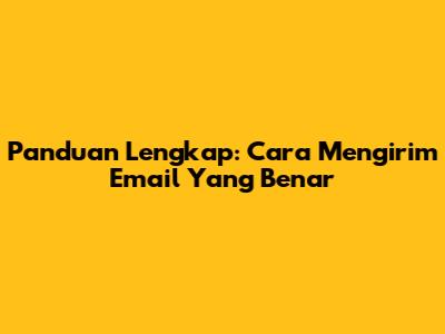 Panduan Lengkap: Cara Mengirim Email Yang Benar