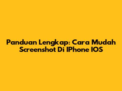 Panduan Lengkap: Cara Mudah Screenshot Di IPhone IOS
