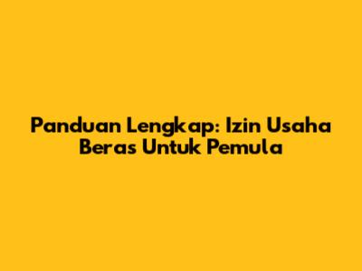 Panduan Lengkap: Izin Usaha Beras Untuk Pemula