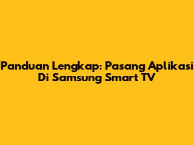 Panduan Lengkap: Pasang Aplikasi Di Samsung Smart TV