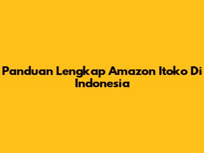 Panduan Lengkap Amazon Itoko Di Indonesia