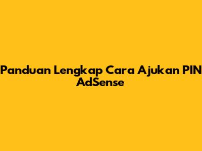 Panduan Lengkap Cara Ajukan PIN AdSense