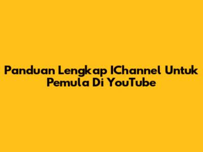 Panduan Lengkap IChannel Untuk Pemula Di YouTube