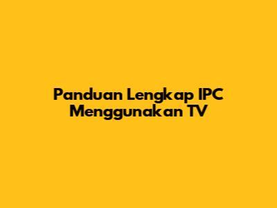 Panduan Lengkap IPC Menggunakan TV