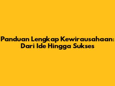 Panduan Lengkap Kewirausahaan: Dari Ide Hingga Sukses