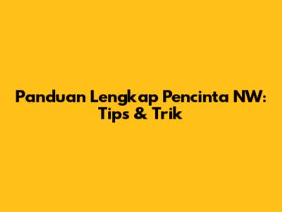 Panduan Lengkap Pencinta NW: Tips & Trik