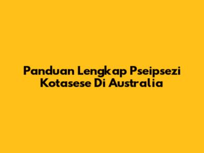 Panduan Lengkap Pseipsezi Kotasese Di Australia