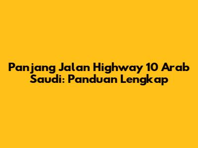 Panjang Jalan Highway 10 Arab Saudi: Panduan Lengkap
