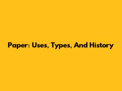 Paper: Uses, Types, And History
