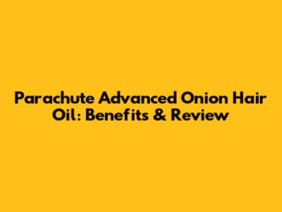 Parachute Advanced Onion Hair Oil: Benefits & Review