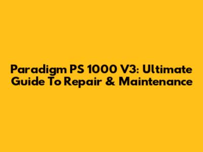 Paradigm PS 1000 V3: Ultimate Guide To Repair & Maintenance