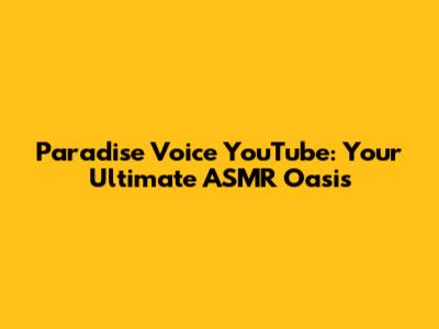 Paradise Voice YouTube: Your Ultimate ASMR Oasis