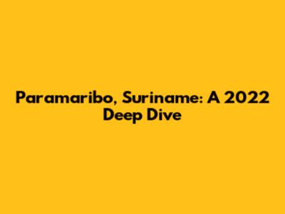 Paramaribo, Suriname: A 2022 Deep Dive