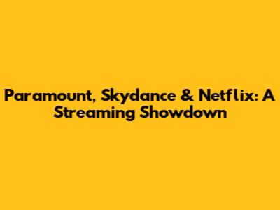 Paramount, Skydance & Netflix: A Streaming Showdown