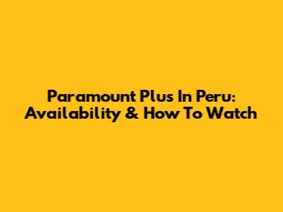 Paramount Plus In Peru: Availability & How To Watch