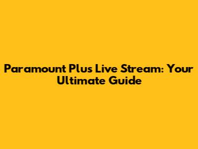 Paramount Plus Live Stream: Your Ultimate Guide