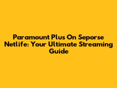Paramount Plus On Seporse Netlife: Your Ultimate Streaming Guide