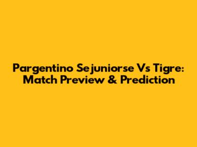 Pargentino Sejuniorse Vs Tigre: Match Preview & Prediction