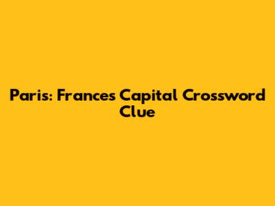 Paris: France's Capital Crossword Clue