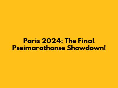 Paris 2024: The Final Pseimarathonse Showdown!