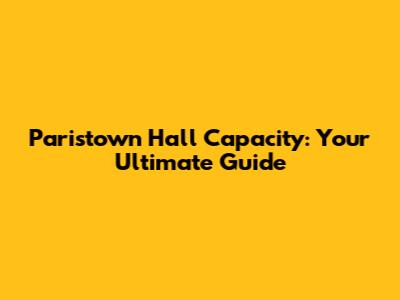 Paristown Hall Capacity: Your Ultimate Guide
