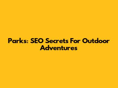 Parks: SEO Secrets For Outdoor Adventures