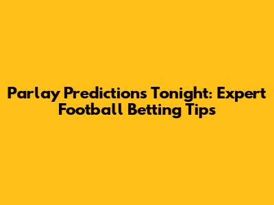 Parlay Predictions Tonight: Expert Football Betting Tips