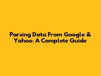Parsing Data From Google & Yahoo: A Complete Guide