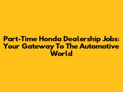 Part-Time Honda Dealership Jobs: Your Gateway To The Automotive World