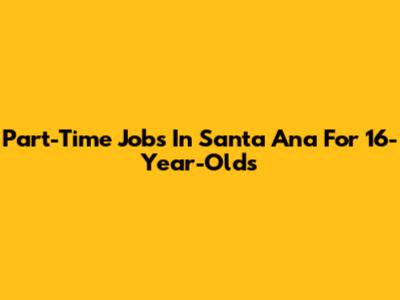 Part-Time Jobs In Santa Ana For 16-Year-Olds