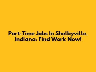 Part-Time Jobs In Shelbyville, Indiana: Find Work Now!