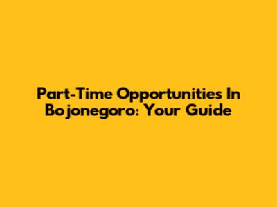 Part-Time Opportunities In Bojonegoro: Your Guide
